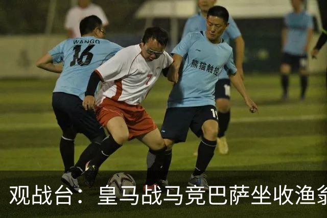 观战台：皇马战马竞巴萨坐收渔翁之利 阿森纳冲八连胜